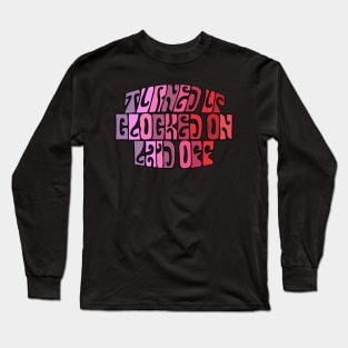 Turned Up, Clocked On, Laid Off Long Sleeve T-Shirt